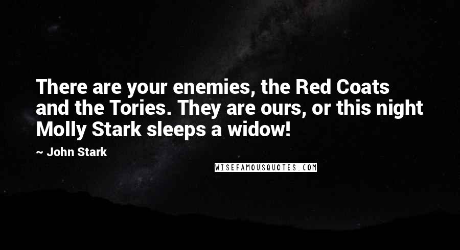 John Stark Quotes: There are your enemies, the Red Coats and the Tories. They are ours, or this night Molly Stark sleeps a widow!