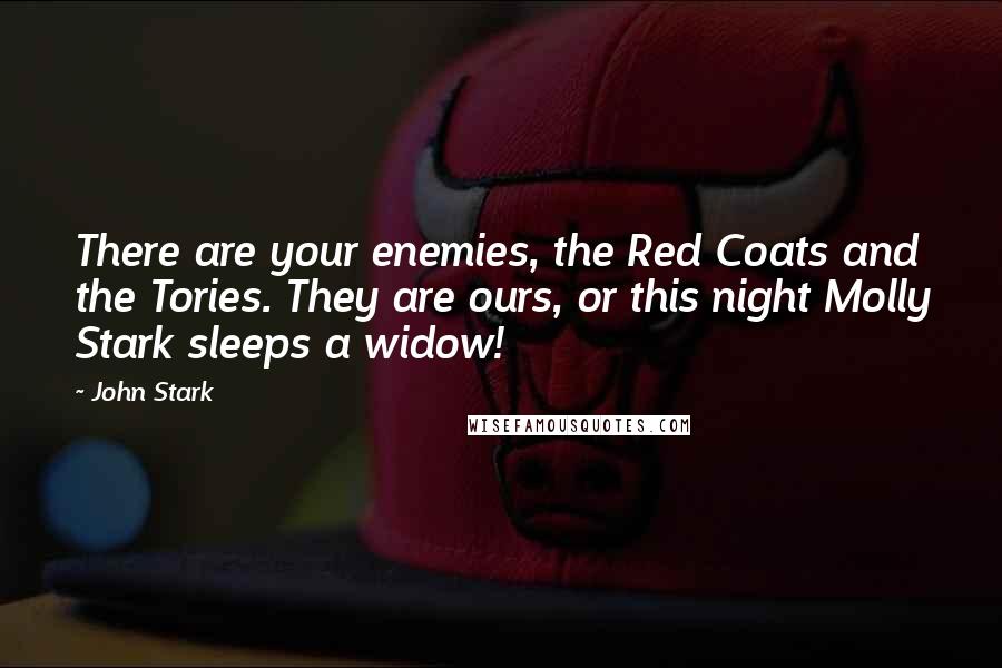 John Stark Quotes: There are your enemies, the Red Coats and the Tories. They are ours, or this night Molly Stark sleeps a widow!