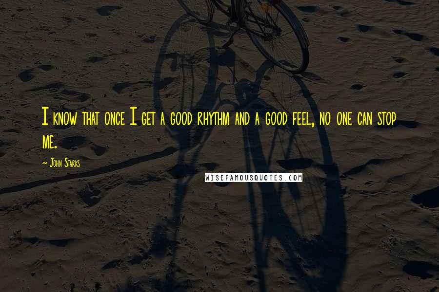 John Starks Quotes: I know that once I get a good rhythm and a good feel, no one can stop me.