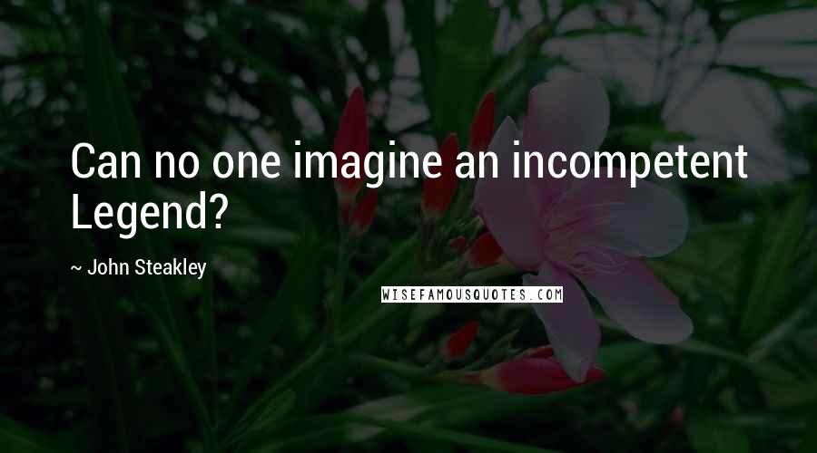 John Steakley Quotes: Can no one imagine an incompetent Legend?