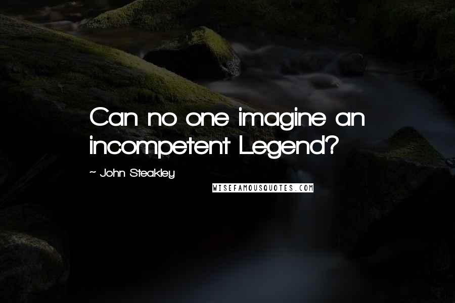 John Steakley Quotes: Can no one imagine an incompetent Legend?