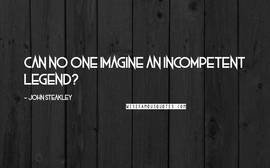 John Steakley Quotes: Can no one imagine an incompetent Legend?