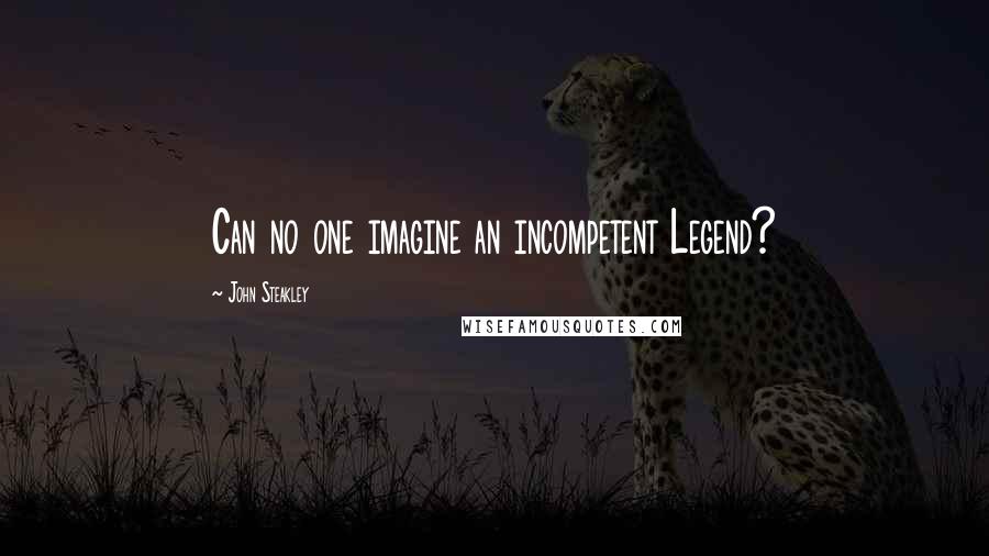 John Steakley Quotes: Can no one imagine an incompetent Legend?