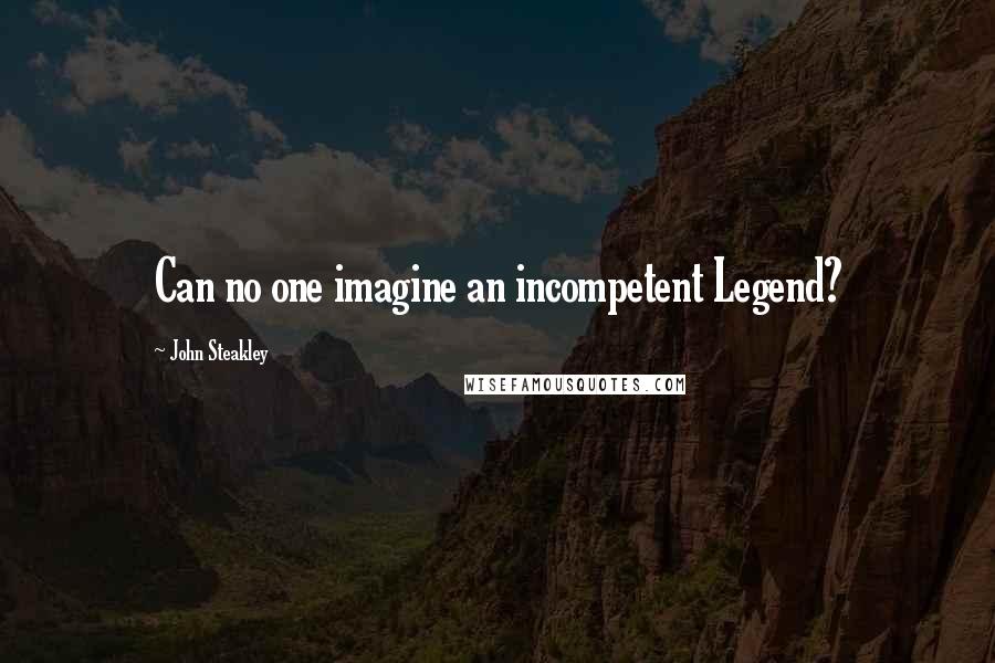 John Steakley Quotes: Can no one imagine an incompetent Legend?