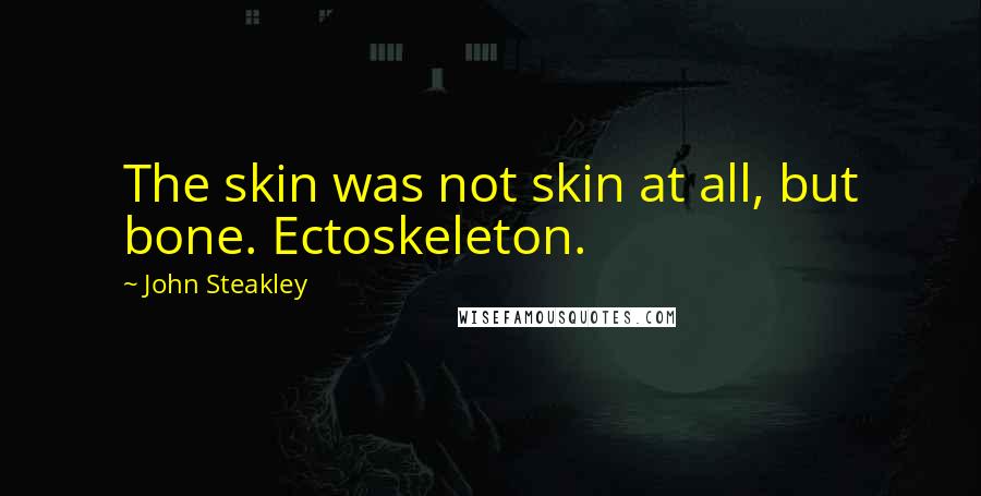 John Steakley Quotes: The skin was not skin at all, but bone. Ectoskeleton.