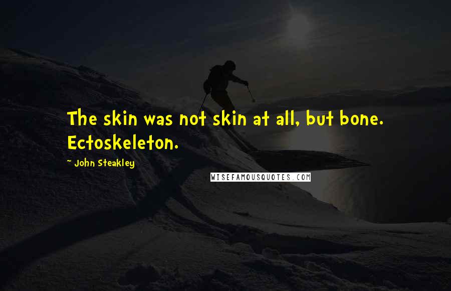 John Steakley Quotes: The skin was not skin at all, but bone. Ectoskeleton.