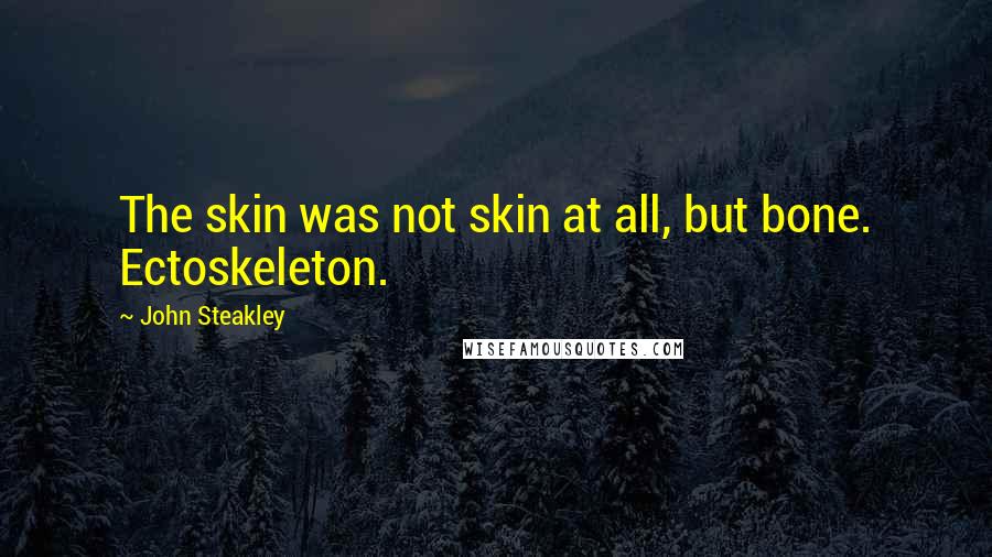 John Steakley Quotes: The skin was not skin at all, but bone. Ectoskeleton.