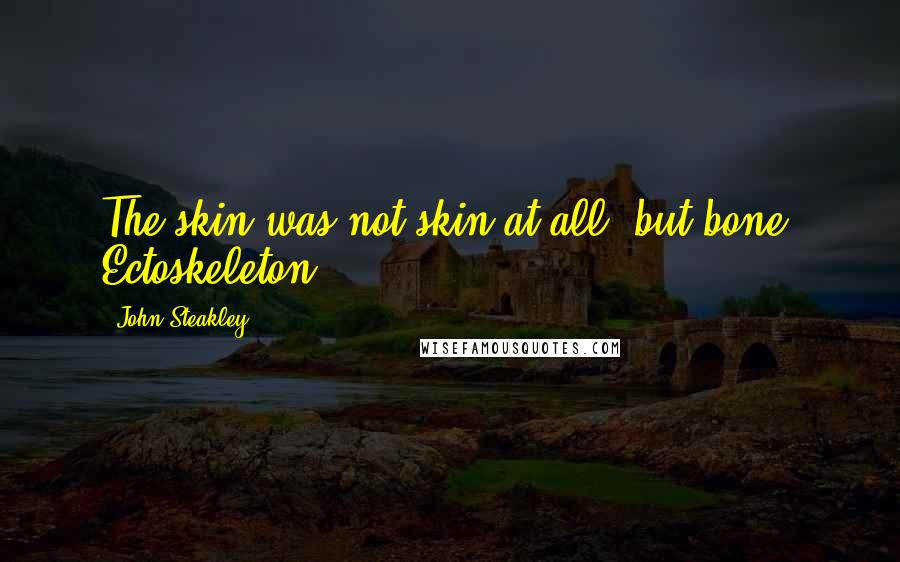 John Steakley Quotes: The skin was not skin at all, but bone. Ectoskeleton.