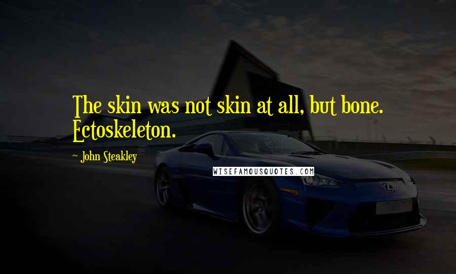 John Steakley Quotes: The skin was not skin at all, but bone. Ectoskeleton.