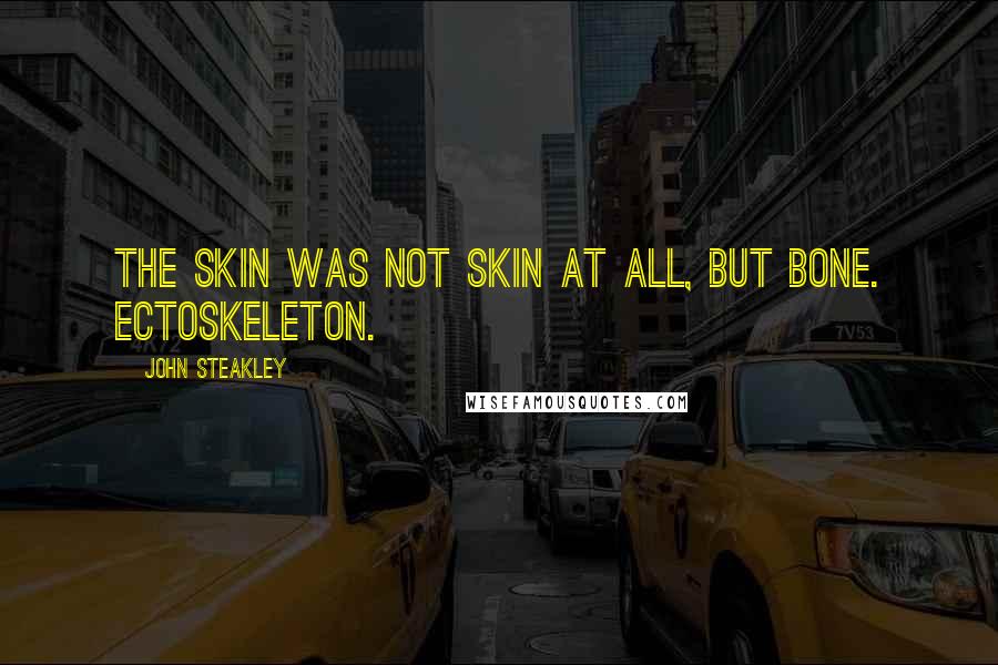 John Steakley Quotes: The skin was not skin at all, but bone. Ectoskeleton.