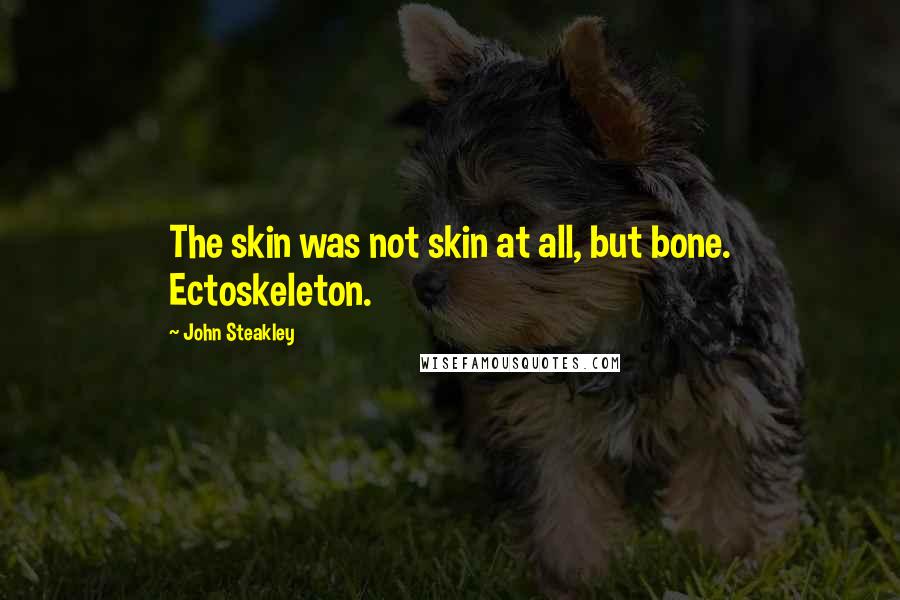 John Steakley Quotes: The skin was not skin at all, but bone. Ectoskeleton.