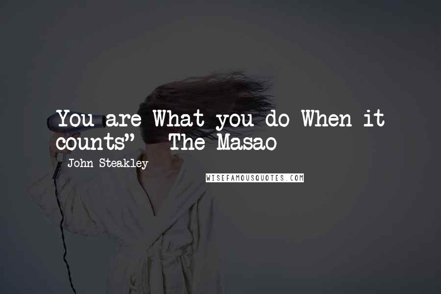John Steakley Quotes: You are What you do When it counts" - The Masao