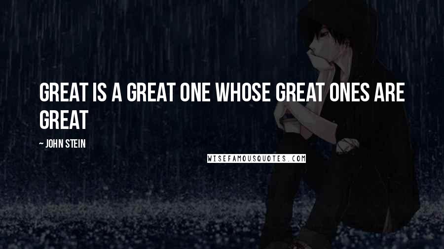 John Stein Quotes: Great is a great one whose great ones are great