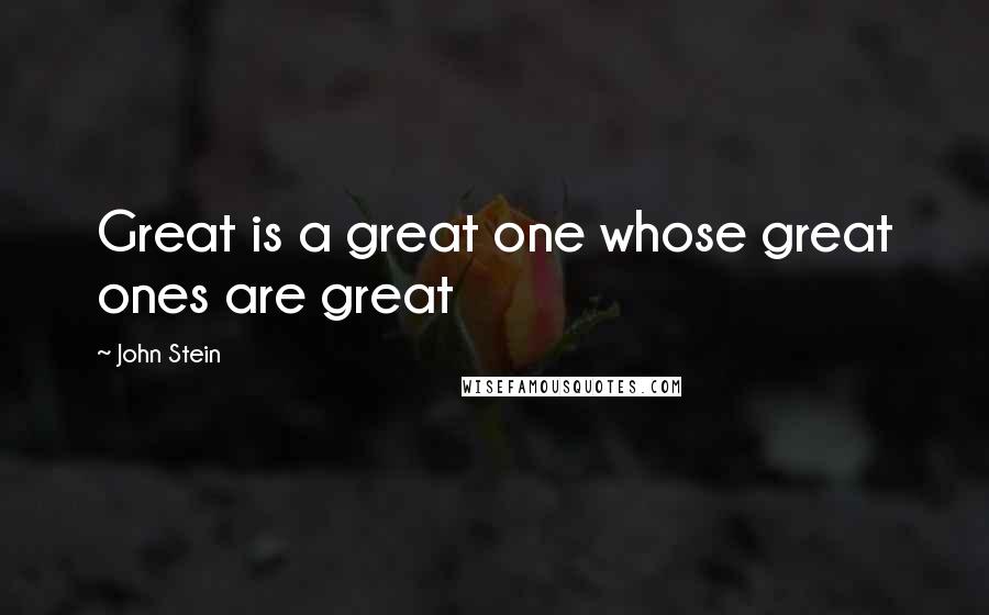 John Stein Quotes: Great is a great one whose great ones are great