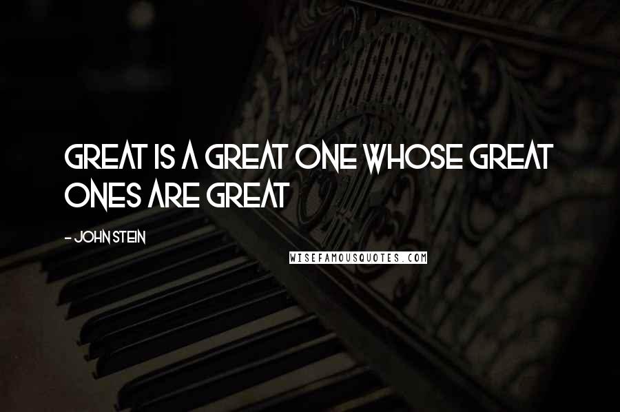 John Stein Quotes: Great is a great one whose great ones are great