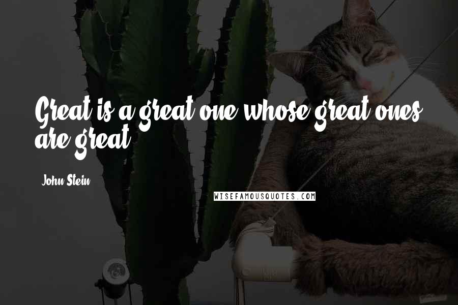 John Stein Quotes: Great is a great one whose great ones are great