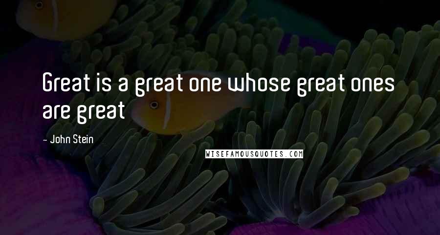 John Stein Quotes: Great is a great one whose great ones are great