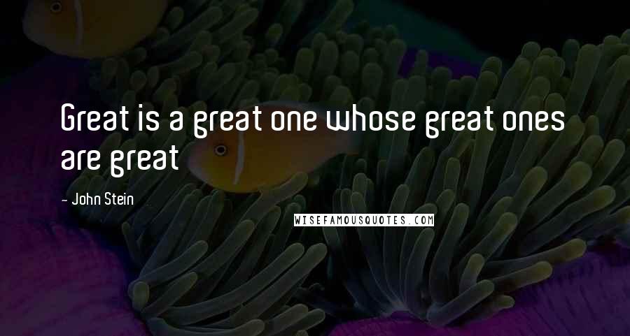 John Stein Quotes: Great is a great one whose great ones are great