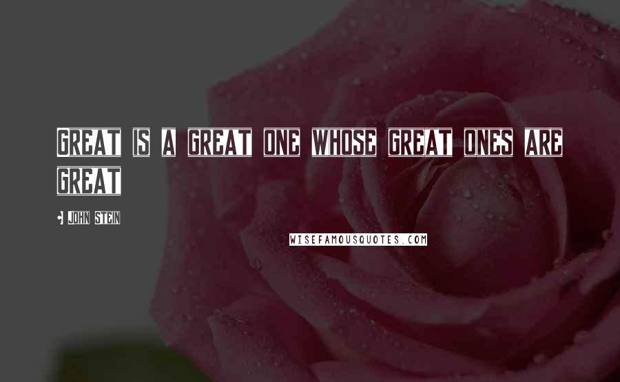 John Stein Quotes: Great is a great one whose great ones are great