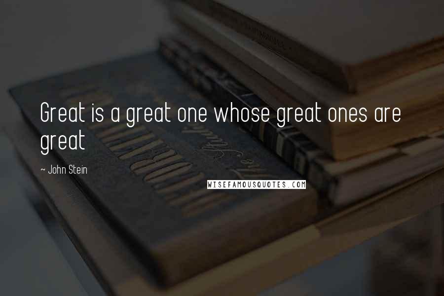 John Stein Quotes: Great is a great one whose great ones are great