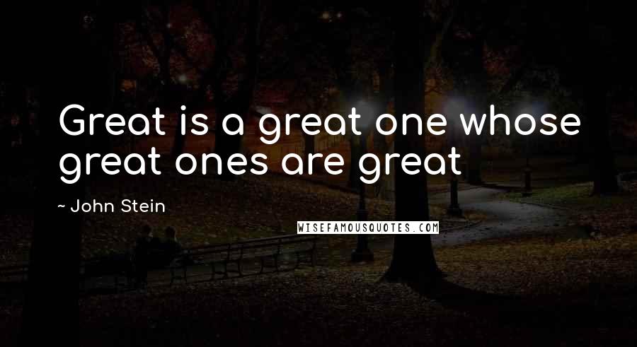 John Stein Quotes: Great is a great one whose great ones are great