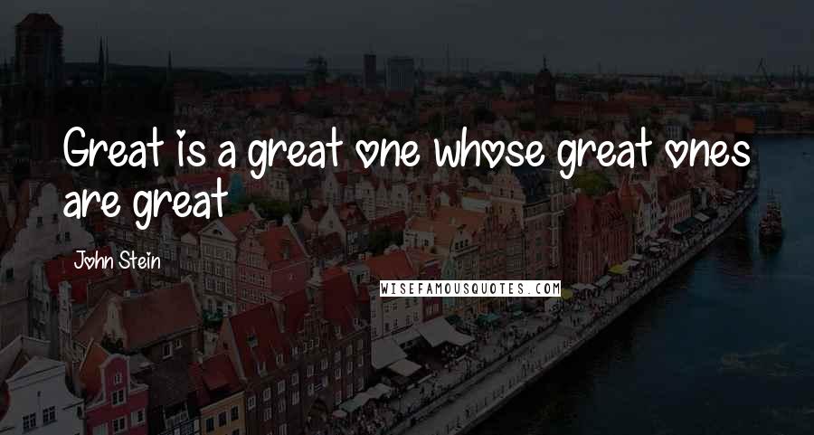 John Stein Quotes: Great is a great one whose great ones are great