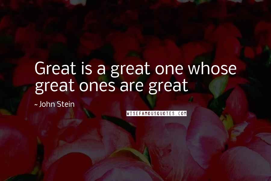 John Stein Quotes: Great is a great one whose great ones are great