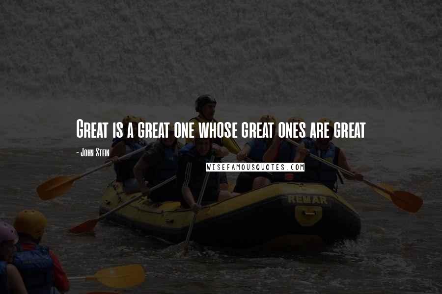 John Stein Quotes: Great is a great one whose great ones are great