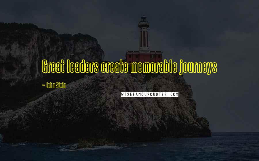 John Stein Quotes: Great leaders create memorable journeys