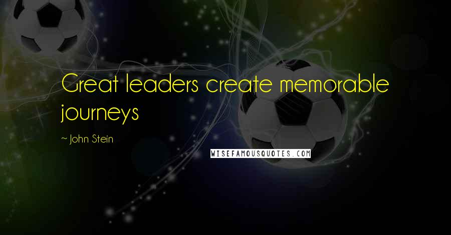 John Stein Quotes: Great leaders create memorable journeys