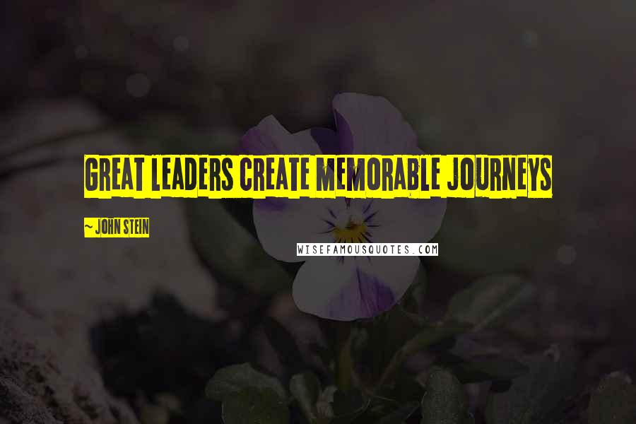 John Stein Quotes: Great leaders create memorable journeys