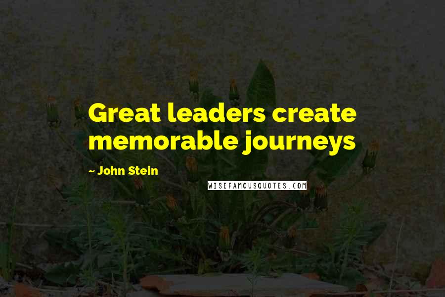 John Stein Quotes: Great leaders create memorable journeys