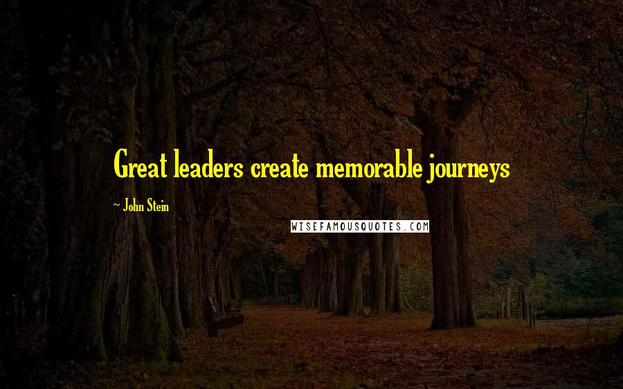 John Stein Quotes: Great leaders create memorable journeys