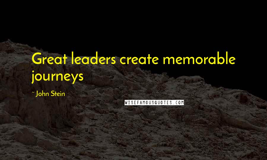 John Stein Quotes: Great leaders create memorable journeys