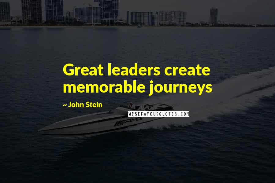 John Stein Quotes: Great leaders create memorable journeys