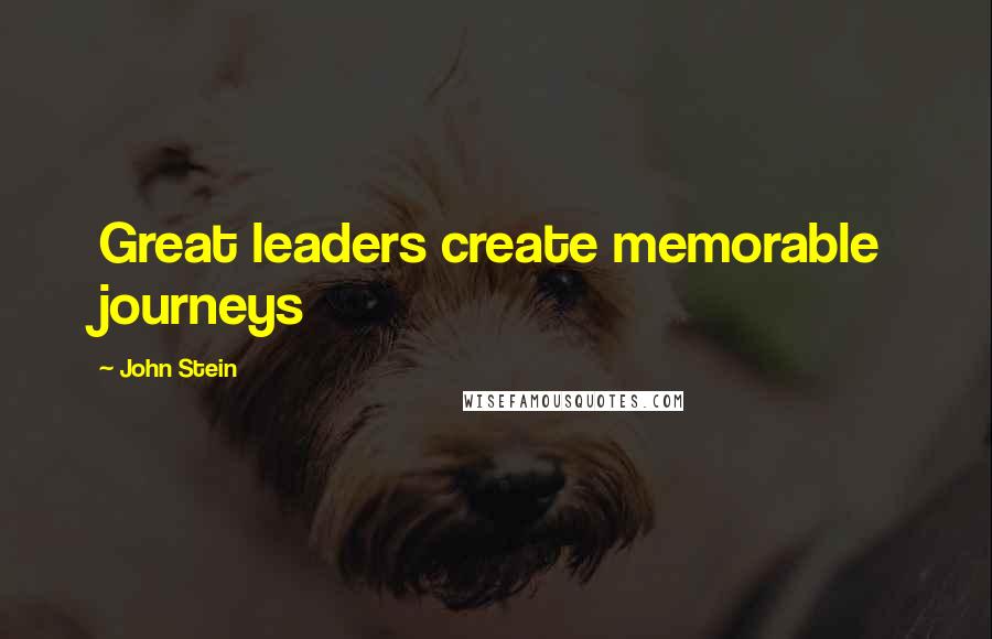 John Stein Quotes: Great leaders create memorable journeys