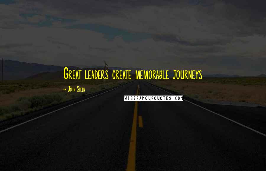 John Stein Quotes: Great leaders create memorable journeys