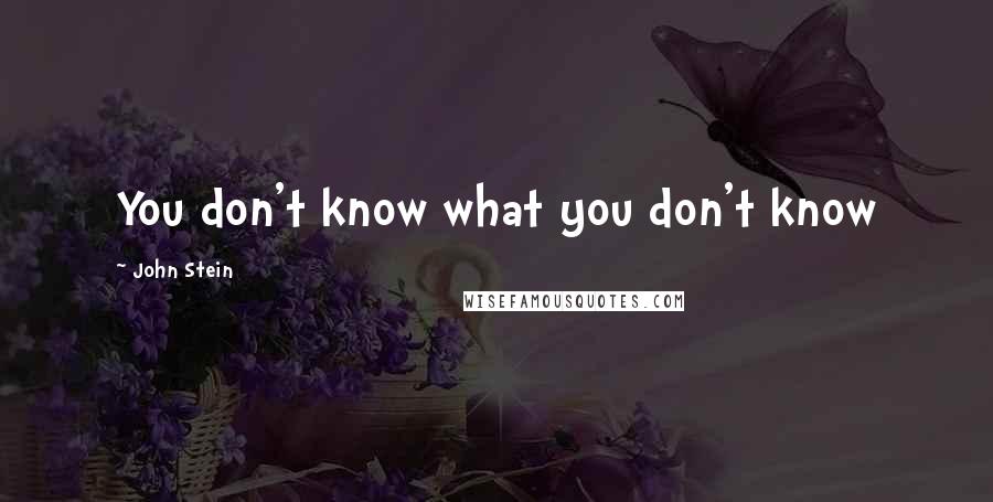 John Stein Quotes: You don't know what you don't know