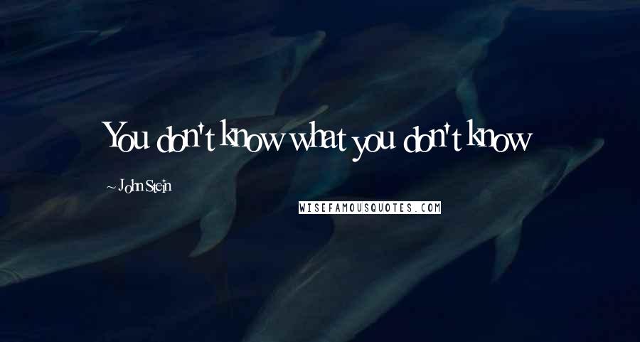 John Stein Quotes: You don't know what you don't know
