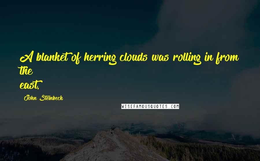 John Steinbeck Quotes: A blanket of herring clouds was rolling in from the east.