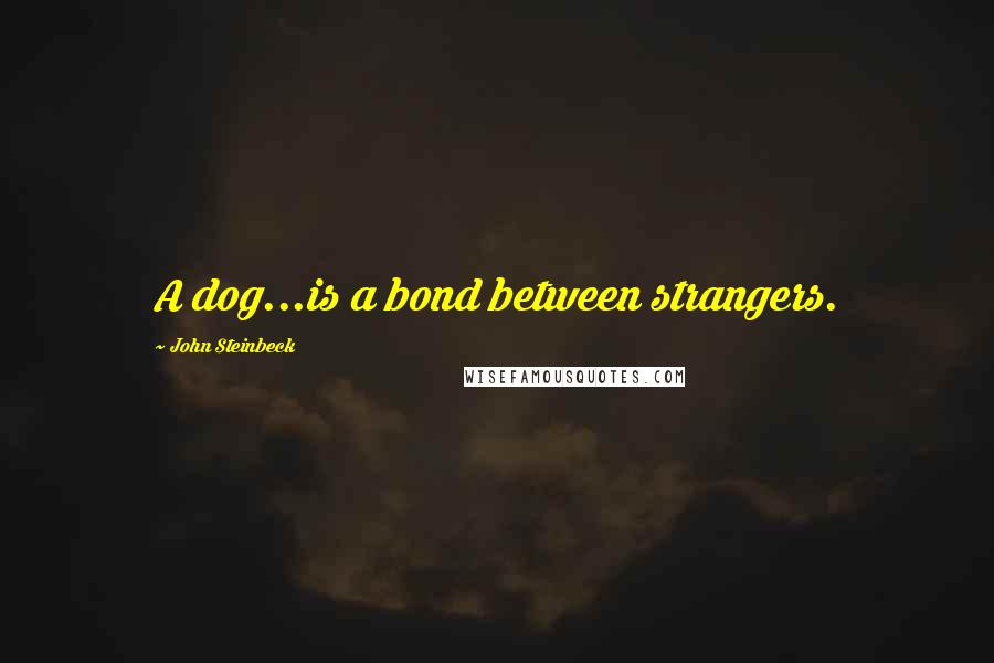 John Steinbeck Quotes: A dog...is a bond between strangers.