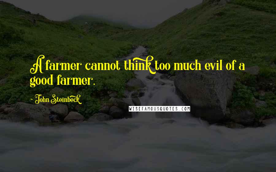 John Steinbeck Quotes: A farmer cannot think too much evil of a good farmer.