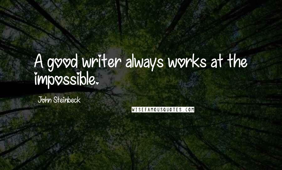 John Steinbeck Quotes: A good writer always works at the impossible.