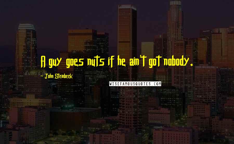 John Steinbeck Quotes: A guy goes nuts if he ain't got nobody.