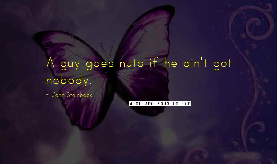 John Steinbeck Quotes: A guy goes nuts if he ain't got nobody.