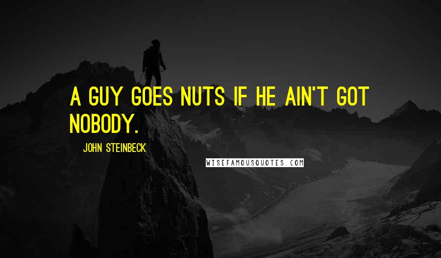 John Steinbeck Quotes: A guy goes nuts if he ain't got nobody.