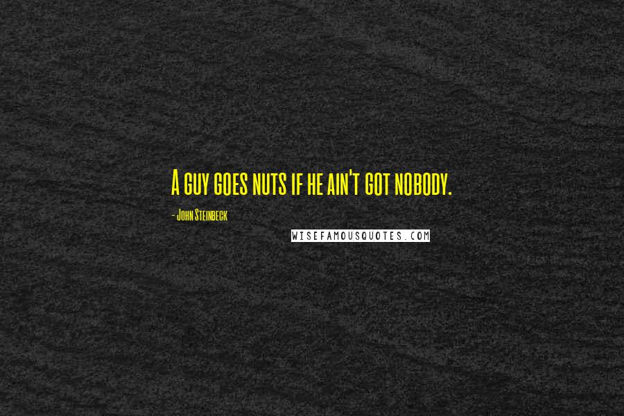 John Steinbeck Quotes: A guy goes nuts if he ain't got nobody.