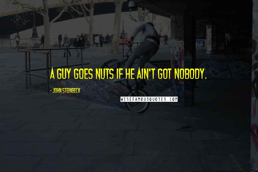 John Steinbeck Quotes: A guy goes nuts if he ain't got nobody.