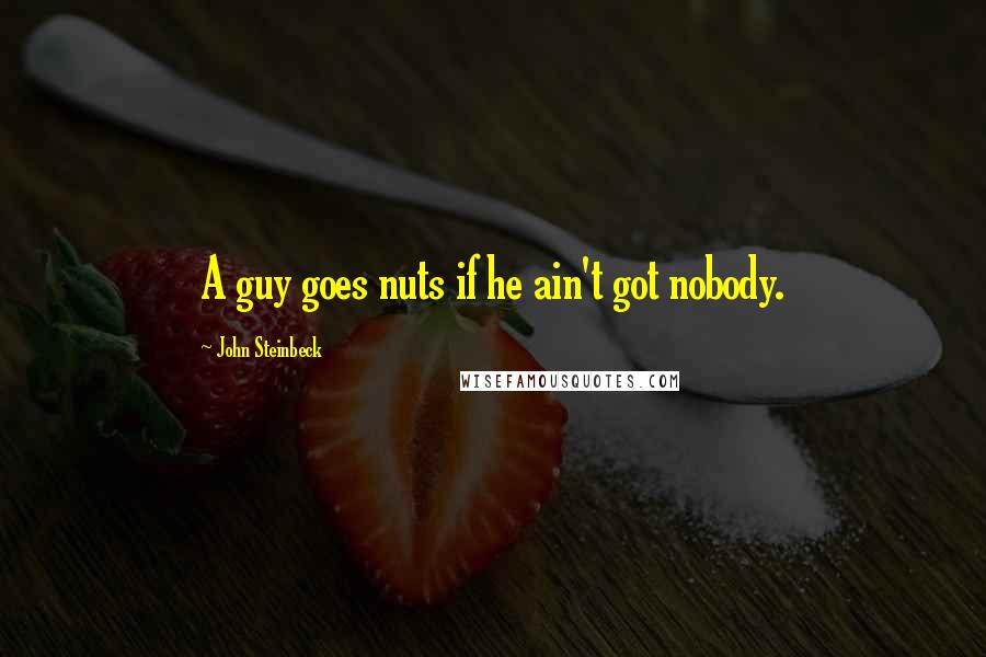 John Steinbeck Quotes: A guy goes nuts if he ain't got nobody.