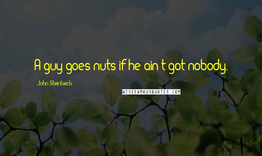 John Steinbeck Quotes: A guy goes nuts if he ain't got nobody.